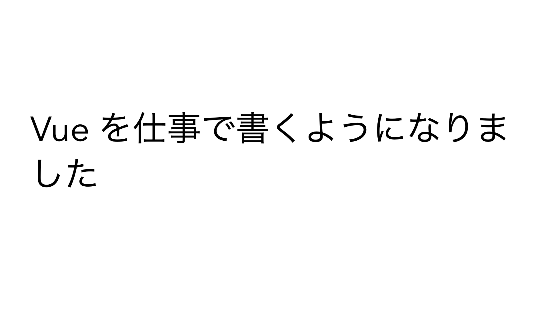 Vue を仕事で書くようになりました